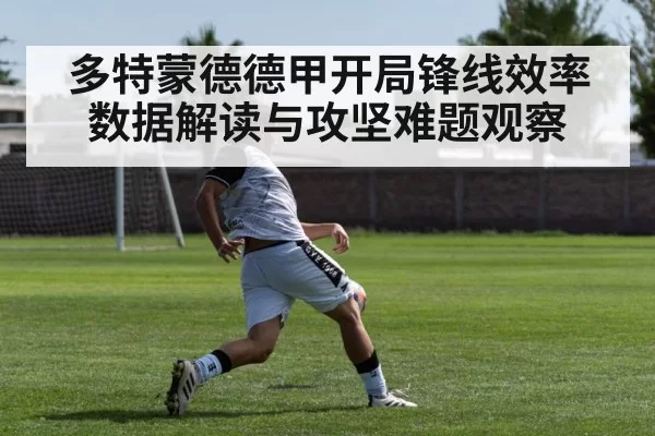 多特蒙德德甲开局锋线效率数据解读与攻坚难题观察