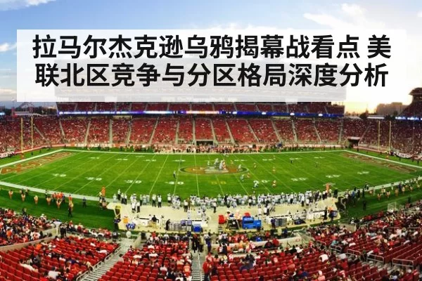 拉马尔杰克逊乌鸦揭幕战看点 美联北区竞争与分区格局深度分析
