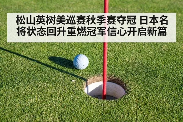 松山英树美巡赛秋季赛夺冠 日本名将状态回升重燃冠军信心开启新篇