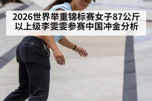 2026世界举重锦标赛女子87公斤以上级李雯雯参赛中国冲金分析